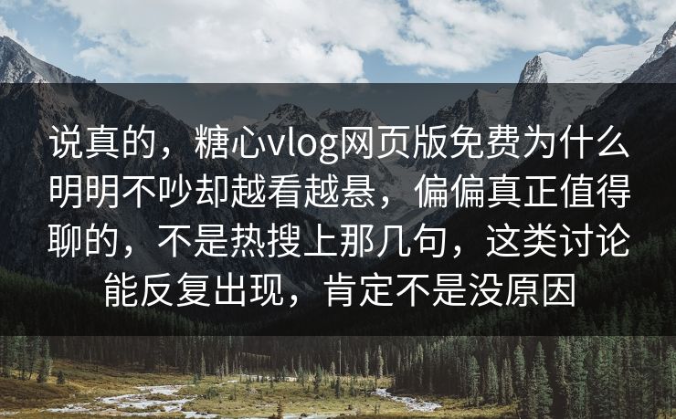 说真的，糖心vlog网页版免费为什么明明不吵却越看越悬，偏偏真正值得聊的，不是热搜上那几句，这类讨论能反复出现，肯定不是没原因