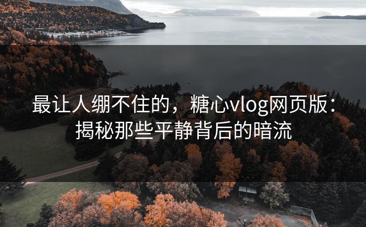 最让人绷不住的，糖心vlog网页版：揭秘那些平静背后的暗流