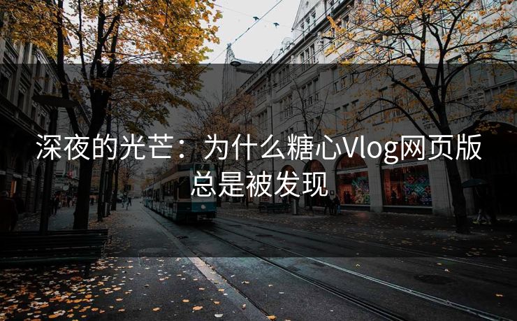 深夜的光芒：为什么糖心Vlog网页版总是被发现