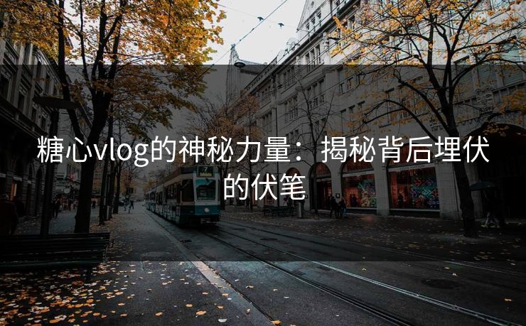 糖心vlog的神秘力量：揭秘背后埋伏的伏笔