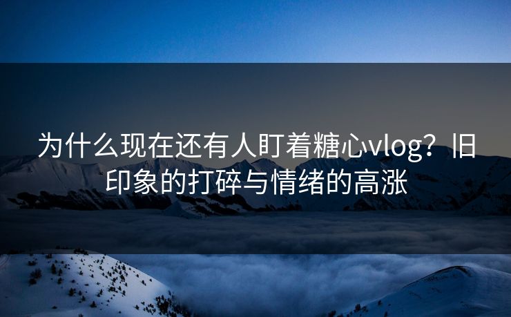 为什么现在还有人盯着糖心vlog？旧印象的打碎与情绪的高涨