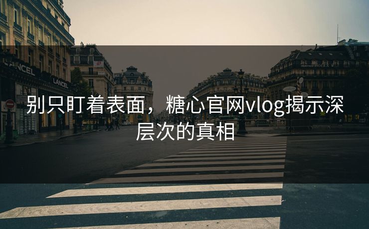 别只盯着表面，糖心官网vlog揭示深层次的真相