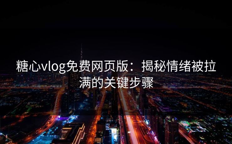 糖心vlog免费网页版：揭秘情绪被拉满的关键步骤