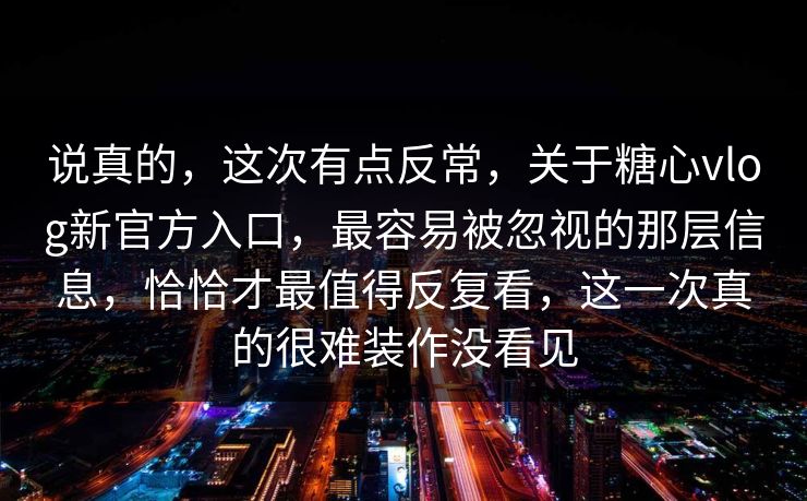 说真的，这次有点反常，关于糖心vlog新官方入口，最容易被忽视的那层信息，恰恰才最值得反复看，这一次真的很难装作没看见