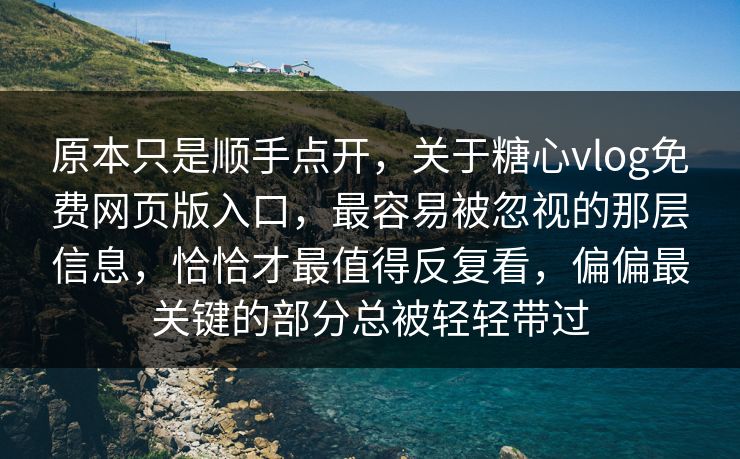 原本只是顺手点开，关于糖心vlog免费网页版入口，最容易被忽视的那层信息，恰恰才最值得反复看，偏偏最关键的部分总被轻轻带过