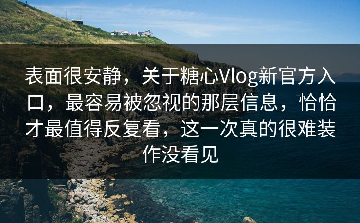 表面很安静,关于糖心Vlog新官方入口,最容易被忽视的那层信息,恰恰才最值得反复看,这一次真的很难装作没看见