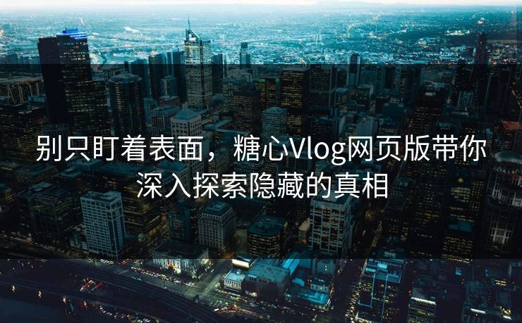 别只盯着表面,糖心Vlog网页版带你深入探索隐藏的真相