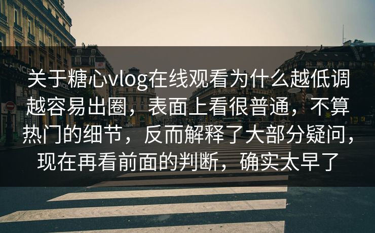 关于糖心vlog在线观看为什么越低调越容易出圈，表面上看很普通，不算热门的细节，反而解释了大部分疑问，现在再看前面的判断，确实太早了
