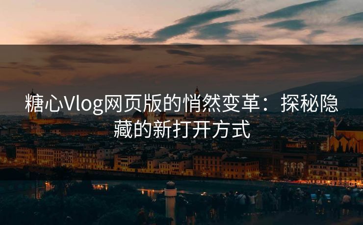 糖心Vlog网页版的悄然变革：探秘隐藏的新打开方式