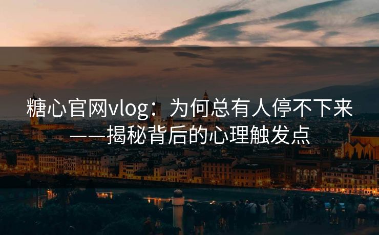 糖心官网vlog:为何总有人停不下来——揭秘背后的心理触发点